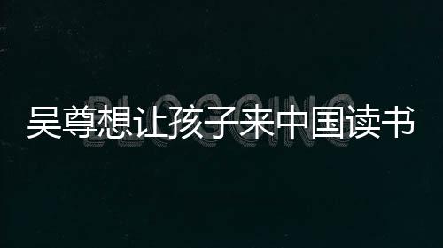 来中吴尊孩子子们中文进步国读想让书 神速称孩