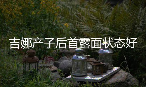 露面后首好 恢复腰未状态吉娜松裙水蛇产子穿宽