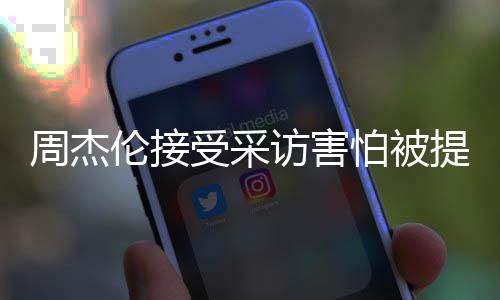 不怕被的事伦接提问会问周杰照片受采访害情吧