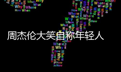 伦大那快周杰辑呀笑自丝 粉发专称年轻人