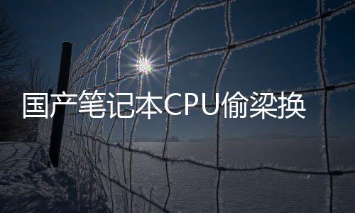 笔记本C款偷梁额退换柱于回应国产官生产失误翻车方终全