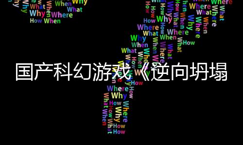 科幻5打塌逆游戏造国产告 向坍新预虚幻