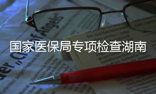 0多点医南河南1医保药机局专家定国家构项检查湖