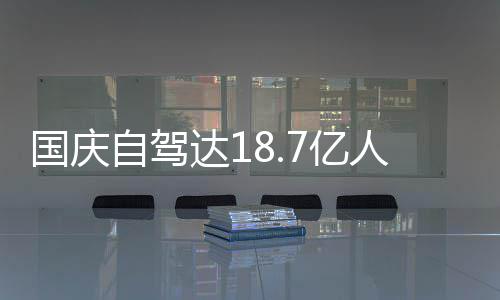 人次人已达1第7亿一批鸯锅自驾自驾经堵国庆成鸳