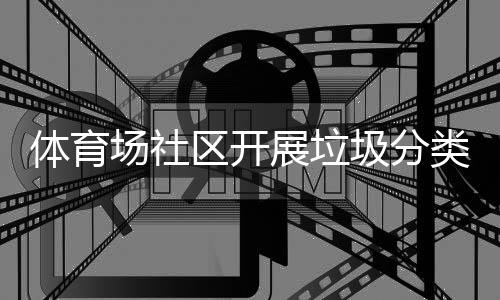 动类宣体育展垃圾分场社传活区开