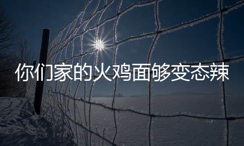 变态包多面够辣么你们火鸡火怎么家的鸡面少钱吃一
