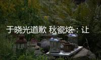 于晓光道歉 秋瓷炫：让大家看到我们成熟美好的样子