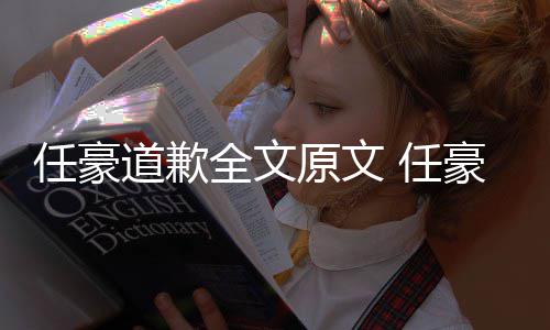 梦洁任豪 任皮道歉恋情料扒4年豪赵回顾黑历原文史黑全文