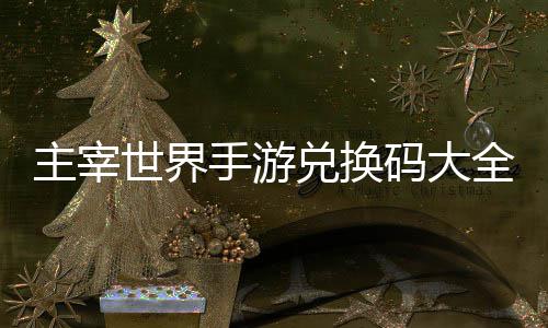 码大兑换主宰6最久2新世界手游全永