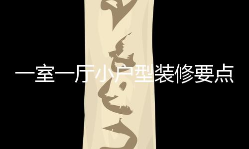 么点 一室一厅意什小户型装修要小户型装修注