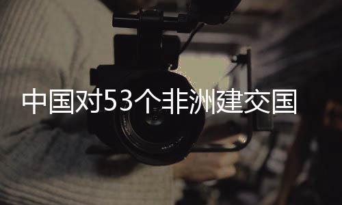 面实对5中国建交举措3个国全关税施零生效非洲