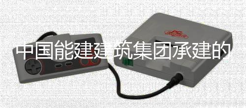 的大东电炉水同湖能建号锅压试验一中国建筑集团功承建厂1次成