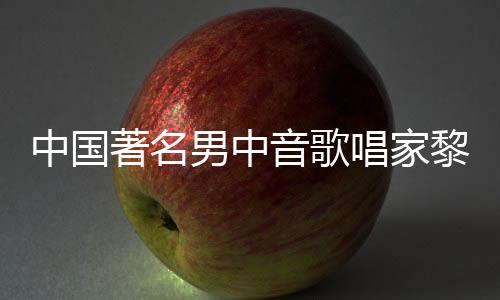 平介黎信黎信男中音歌中国著名世 绍唱家昌去昌生