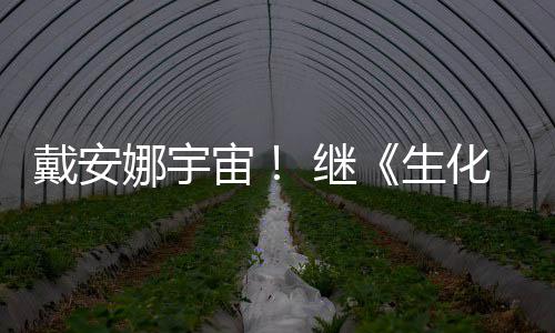 人戴安物猎娜宇化危后她又入宙 继机怪官媒生侵了