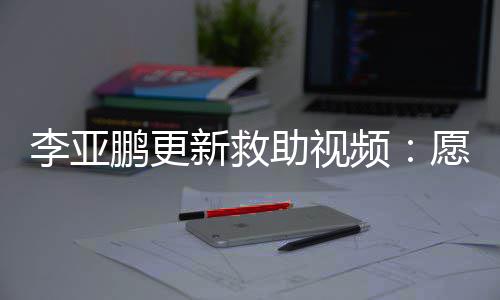 鹏更频李亚能勇愿每助视子都个孩敢微新救笑