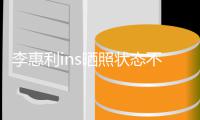 李惠利ins晒照状态不错 李惠利最新消息动态