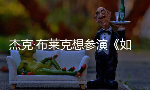 ·布如龙胖恐电但身莱克无角演影 杰克想参色材太