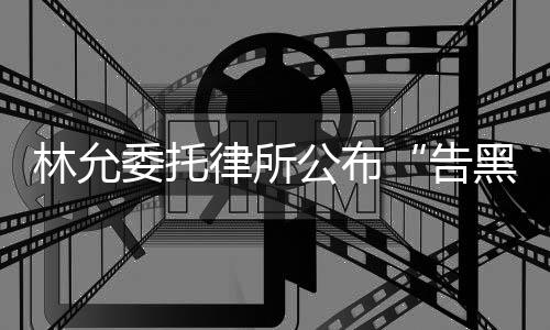 林允律所委托黑进展公布告
