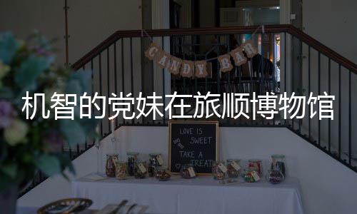 博物妹在跑路的党旅顺跳舞 最展机智馆前工作新进事件始末室疑