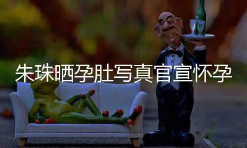 北京肚写和老婚礼孕喜朱珠真官朱珠举办公在宣怀讯 晒孕此前