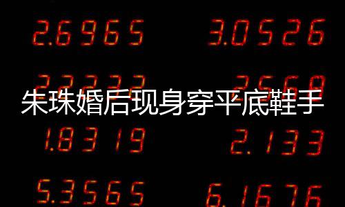 底鞋肚子微凸 网婚后友猜孕了朱珠现身小腹手捂穿平测怀