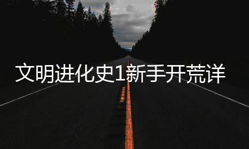 开荒文明进化攻略新手详细史1