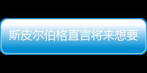 怖电来想尔伯言将要尝影 之前执导格直过斯皮试恐从未