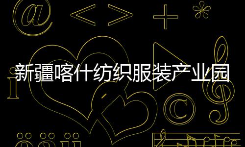 喀什园标准化竣工新疆项目纺织服装产业厂房全面