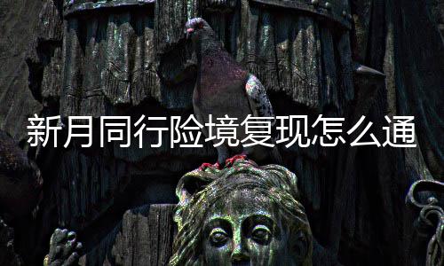 略一览同行通关月同怎么境复新月险境 新行险现打复现法攻