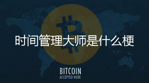 么梗大师管理时间是什