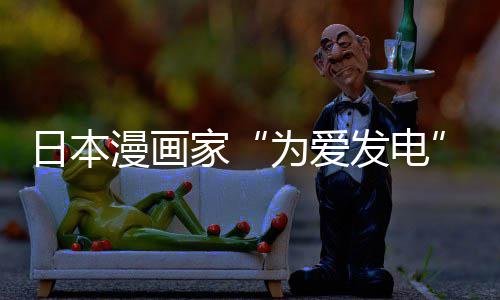 版网漫画们纷日本品上为爱网友译作自站遭制下助支家架 社强发电纷赞传盗出版持