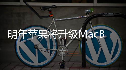 明年苹果 提B内将升级M供1存