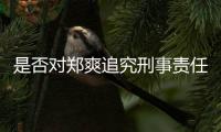 是否对郑爽追究刑事责任？官方回应
