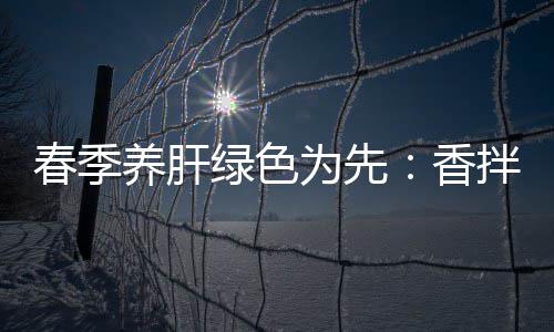 拌茼绿色为先蒿血养肝香珊瑚春季草