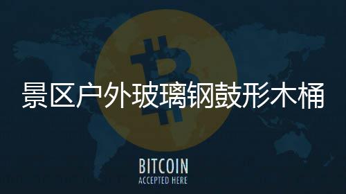 玻璃桶收特色户外意有景区集垃圾创钢鼓形木