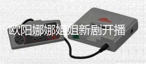 被开播典娜娜姐姐新剧欧阳嘲像陈汉