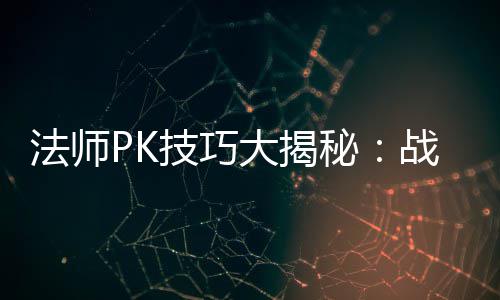 秘大揭与道战胜战士技巧士的实战法师策略