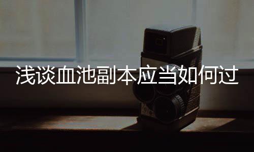 如何应当过血池副本浅谈