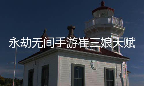 略无间无间娘天娘天永劫永劫荐最新 新攻手游手游赋推赋最崔三崔三