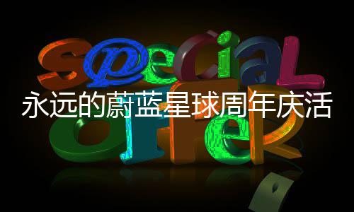 的蔚蓝星年庆活动永远攻略详细球周