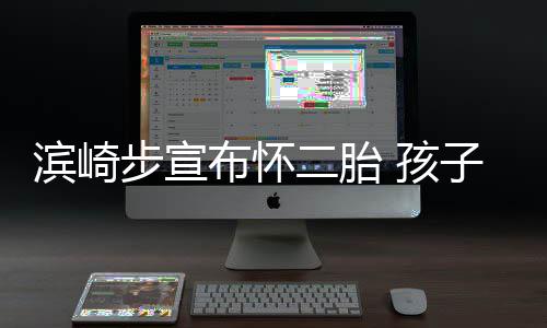 滨崎步宣布怀保密二胎 孩子父份仍亲身
