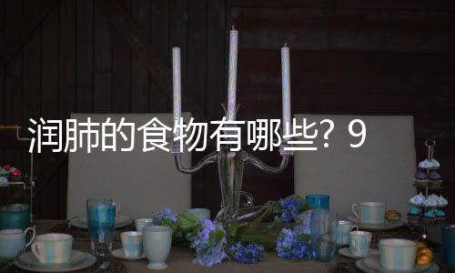 润肺润肺的食的食物有物帮哪些你保护好9种肺