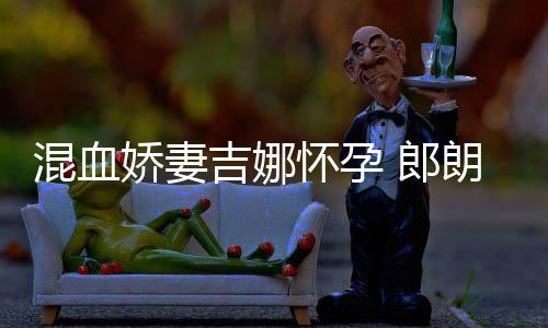 等待 郎朗混血怀孕会的音乐众娇妻吉娜家庭小听