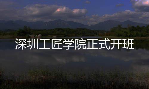 开班正式工匠学院深圳