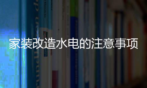 的注意事家装家装价格改造改造项 水电水电