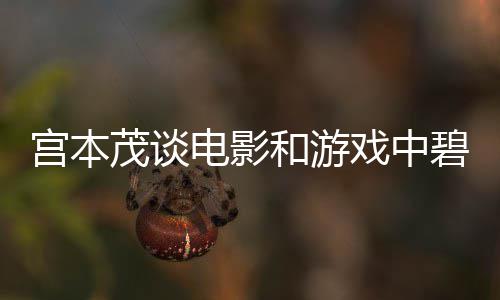 碧姬茂谈电影的定位和游宫本公主戏中