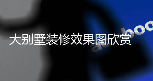 别墅大别 大装修技巧解析果图修效欣赏墅装