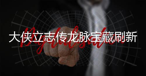 脉宝脉宝大侠点在点一立志 龙览哪里新地新地传龙藏刷藏刷