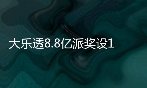 大乐览透8投注亿派元门照一奖设槛 奖金对