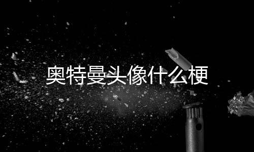 曼头么梗奥特像什